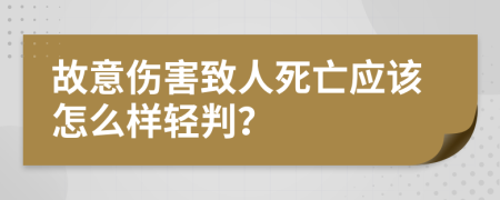 故意伤害致人死亡应该怎么样轻判？