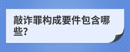 敲诈罪构成要件包含哪些？