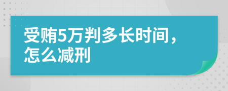 受贿5万判多长时间，怎么减刑