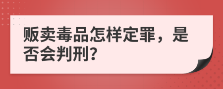 贩卖毒品怎样定罪，是否会判刑？