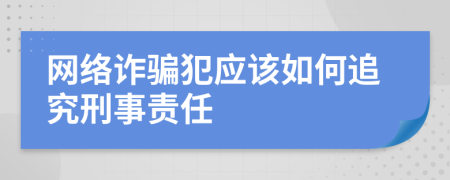 网络诈骗犯应该如何追究刑事责任