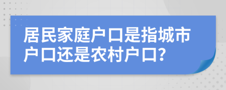 居民家庭户口是指城市户口还是农村户口？