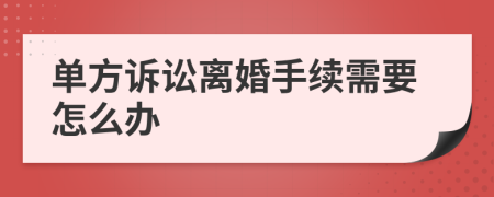 单方诉讼离婚手续需要怎么办