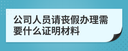 公司人员请丧假办理需要什么证明材料