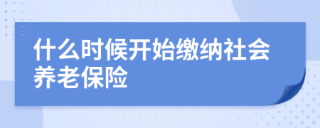 什么时候开始缴纳社会养老保险