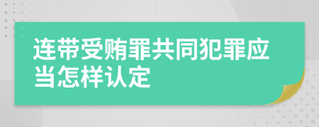 连带受贿罪共同犯罪应当怎样认定