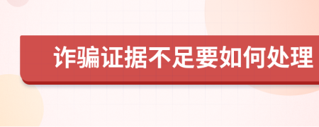 诈骗证据不足要如何处理