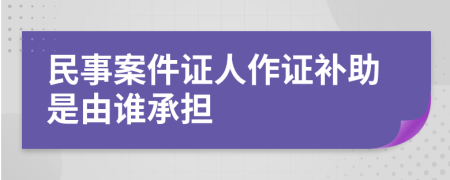 民事案件证人作证补助是由谁承担