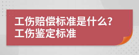 工伤赔偿标准是什么？工伤鉴定标准