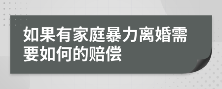 如果有家庭暴力离婚需要如何的赔偿