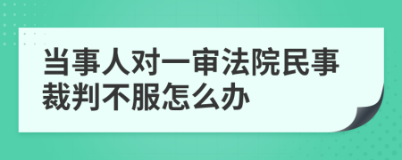 当事人对一审法院民事裁判不服怎么办