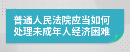 普通人民法院应当如何处理未成年人经济困难