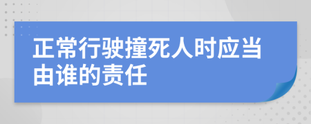 正常行驶撞死人时应当由谁的责任