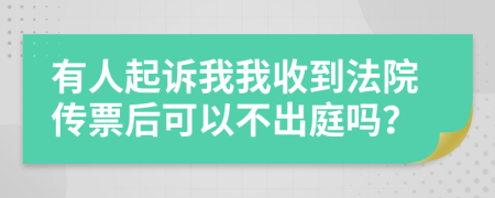 有人起诉我我收到法院传票后可以不出庭吗？