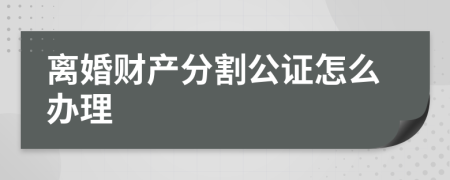 离婚财产分割公证怎么办理