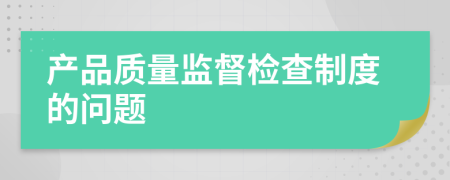 产品质量监督检查制度的问题