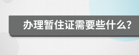 办理暂住证需要些什么？