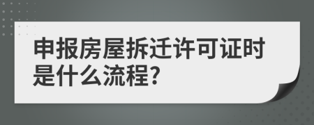 申报房屋拆迁许可证时是什么流程?