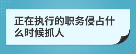 正在执行的职务侵占什么时候抓人