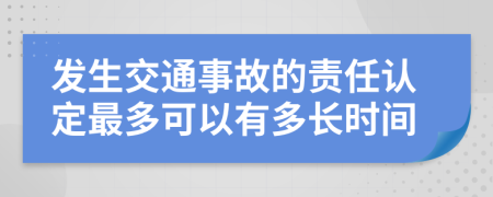 发生交通事故的责任认定最多可以有多长时间