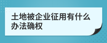 土地被企业征用有什么办法确权