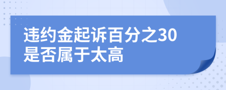 违约金起诉百分之30是否属于太高