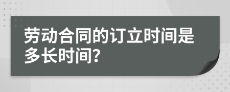 劳动合同的订立时间是多长时间？