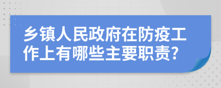 乡镇人民政府在防疫工作上有哪些主要职责?