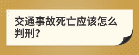 交通事故死亡应该怎么判刑？