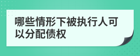 哪些情形下被执行人可以分配债权