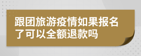 跟团旅游疫情如果报名了可以全额退款吗