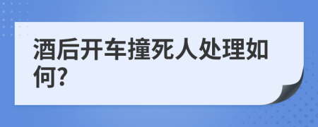 酒后开车撞死人处理如何?