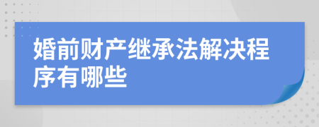 婚前财产继承法解决程序有哪些