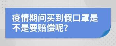 疫情期间买到假口罩是不是要赔偿呢？