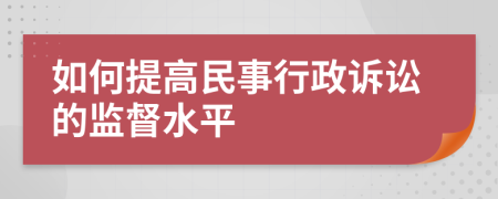 如何提高民事行政诉讼的监督水平