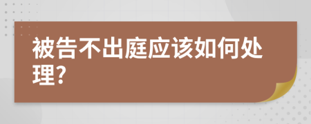 被告不出庭应该如何处理?