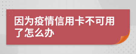 因为疫情信用卡不可用了怎么办