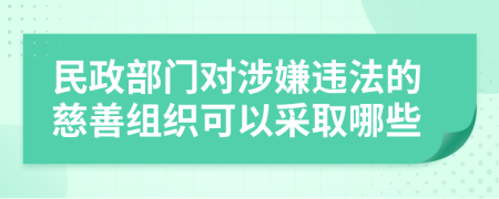 民政部门对涉嫌违法的慈善组织可以采取哪些