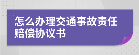 怎么办理交通事故责任赔偿协议书