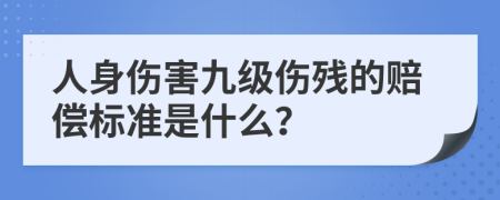 人身伤害九级伤残的赔偿标准是什么？