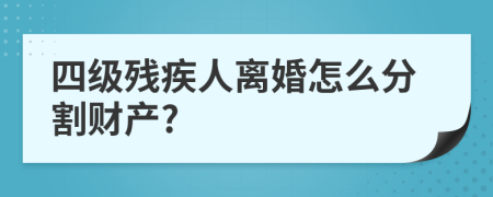 四级残疾人离婚怎么分割财产?