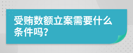 受贿数额立案需要什么条件吗？