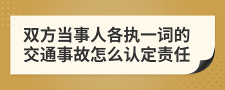 双方当事人各执一词的交通事故怎么认定责任