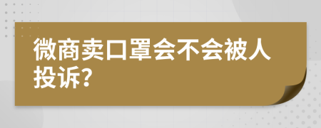 微商卖口罩会不会被人投诉？