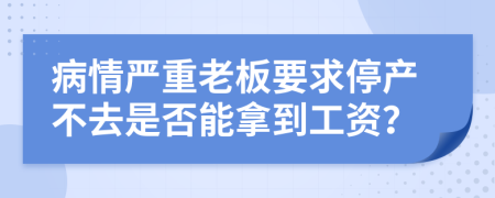 病情严重老板要求停产不去是否能拿到工资？