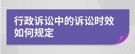 行政诉讼中的诉讼时效如何规定