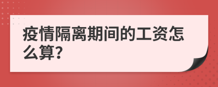 疫情隔离期间的工资怎么算？