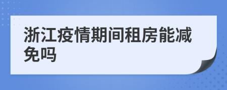 浙江疫情期间租房能减免吗