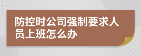 防控时公司强制要求人员上班怎么办