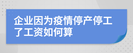 企业因为疫情停产停工了工资如何算